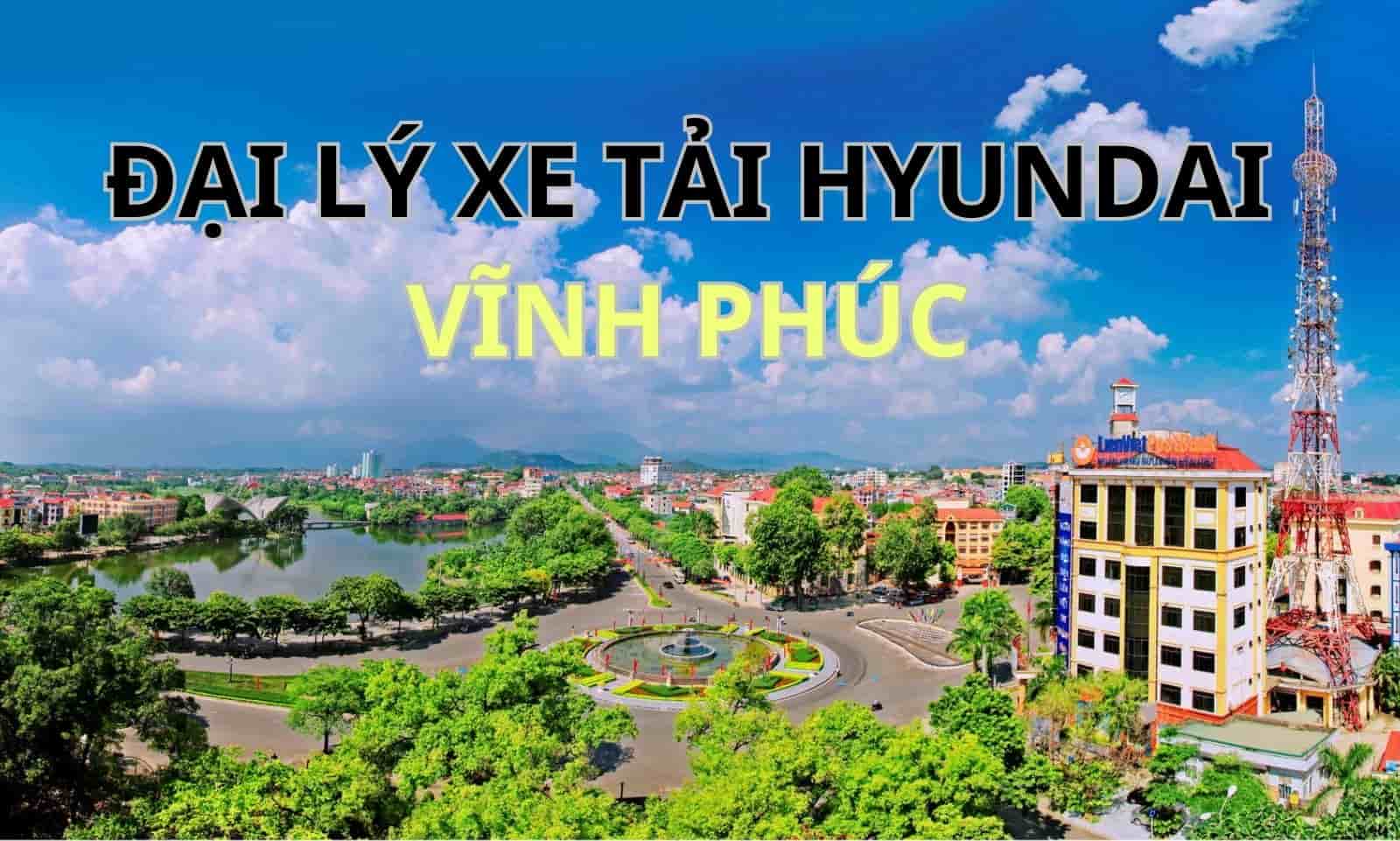 ĐẠI LÝ XE TẢI HYUNDAI TẠI VĨNH PHÚC 